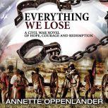 Everything We Lose A Civil War Novel of Hope, Courage and Redemption, Annette Oppenlander