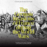 The German Invasions of France during..., Charles River Editors