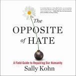 The Opposite of Hate A Field Guide to Repairing Our Humanity, Sally Kohn