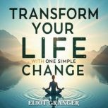 Transform Your Life with One Simple C..., Eliot Granger