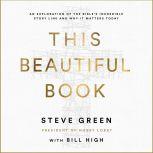 This Beautiful Book An Exploration of the Bible's Incredible Story Line and Why It Matters Today, Steve Green