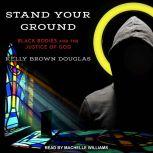 Stand Your Ground Black Bodies and the Justice of God, Kelly Brown Douglas
