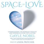 Space of Love Understanding the Power of Thought and Wisdom in Living with Autism, Gayle Nobel