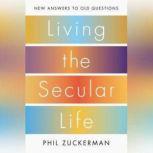 Living the Secular Life New Answers to Old Questions, Phil Zuckerman