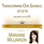 Transforming Our Sadness with Mariann..., Marianne Williamson