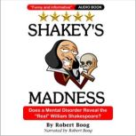 Shakey's Madness Does a Mental Disorder Reveal the Real William Shakespeare?, Robert Boog