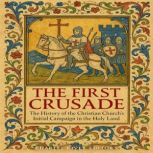 The First Crusade The History of the..., Charles River Editors