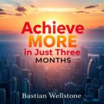 Achieve More in Just Three Months Yo..., Bastian Wellstone