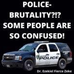 PoliceBrutality?!?  Some People Are ..., Dr. Ezekiel Fierce Zeke