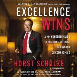 Excellence Wins A No-Nonsense Guide to Becoming the Best in a World of Compromise, Horst Schulze