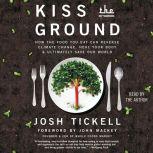 Kiss the Ground How the Food You Eat Can Reverse Climate Change, Heal Your Body & Ultimately Save Our World, Josh Tickell