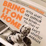 Bring It On Home Peter Grant, Led Zeppelin, and Beyond--The Story of Rock's Greatest Manager, Mark Blake