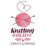 Knitting with love Cricut & Sewing Step by Step Complete Guide for Beginners, Stefy