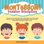 Montessori Toddler Discipline 7 Stress-Free Parenting Strategies with Outdoor and Indoor funny Activities to Learn Discipline and Social Skills to Grow a Strong, Independent and Happy Children (2-10), Evelyn Montessori