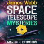 James Webb Space Telescope Mysteries, Martin K Ettington