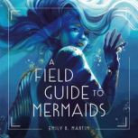 A Field Guide to Mermaids, Emily B. Martin