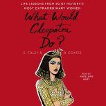 What Would Cleopatra Do? Life Lessons from 50 of History's Most Extraordinary Women, Elizabeth Foley