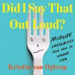 Did I Say That Out Loud? Midlife Indignities and How to Survive Them, Kristin van Ogtrop