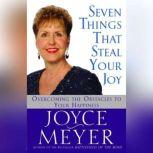 Seven Things That Steal Your Joy Overcoming the Obstacles to Your Happiness, Joyce Meyer
