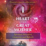 The Heart of the Great Mother Spiritual Initiation, Creativity, and Rebirth, Christine R. Page