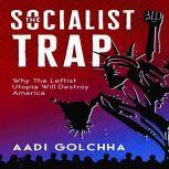 The Socialist Trap Why The Leftist Utopia Will Destroy America, Aadi Golchha