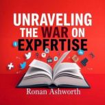 Unraveling the War on Expertise Why ..., Ronan Ashworth