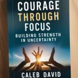 Courage Through Focus, Caleb David