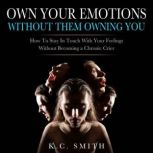 Own Your Emotions Without Them Owning..., K.C. Smith