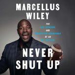 Never Shut Up The Life, Opinions, and Unexpected Adventures of an NFL Outlier, Marcellus Wiley