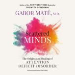 Scattered Minds The Origins and Healing of Attention Deficit Disorder, Gabor Mate, MD