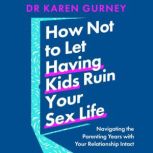 How Not to Let Having Kids Ruin Your ..., Dr Karen Gurney