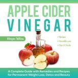 Apple Cider Vinegar A Complete Guide With Remedies and Recipes For Permanent Weight Loss, Detox And Beauty, Harper Wilson