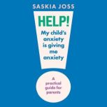 Help! My Childs Anxiety is Giving Me..., Saskia Joss