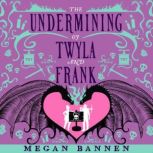 The Undermining of Twyla and Frank, Megan Bannen