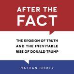 After the Fact The Erosion of Truth and the Inevitable Rise of Donald Trump, Nathan Bomey