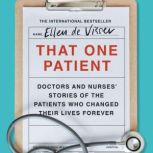 That One Patient Doctors and Nurses Stories of the Patients Who Changed Their Lives Forever, Ellen de Visser