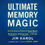Ultimate Memory Magic The Transformative Program for  Sharper Memory, Mental Clarity,  and Greater Focus . . . at Any Age!, Jim Karol