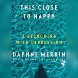 This Close to Happy A Reckoning with Depression, Daphne Merkin