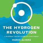 The Hydrogen Revolution A Blueprint for the Future of Clean Energy, Marco Alvera