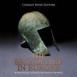 Bronze Age in Europe, The: The History and Legacy of Civilizations Across Europe from 3200-600 BCE, Charles River Editors