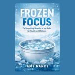 Frozen Focus The Surprising Benefits..., Amy Nancy