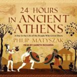 24 Hours in Ancient Athens A Day in the Life of the People Who Lived There, Philip Matyszak