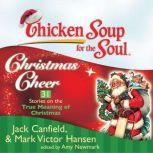 Chicken Soup for the Soul: Christmas Cheer - 31 Stories on the True Meaning of Christmas, Jack Canfield