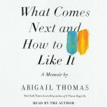 What Comes Next and How to Like It, Abigail Thomas