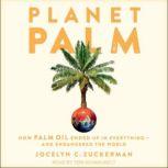 Planet Palm How Palm Oil Ended Up in Everything - and Endangered the World, Jocelyn C. Zuckerman