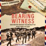 Bearing Witness How Writers Brought the Brutality of World War II to Light, John R. Carpenter
