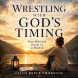 Wrestling With Gods Timing, Faith Bryce Thornton