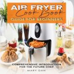 AIR FRYER COOKBOOK. GUIDE FOR BEGINNE..., Mary Dan