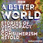 A Better World Stories of Democracy ..., Sarah Woods
