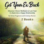 Get Your Ex Back Discover Clever Methods to Lure Your Ex Back into a Happy Relationship, Lindsay Baines